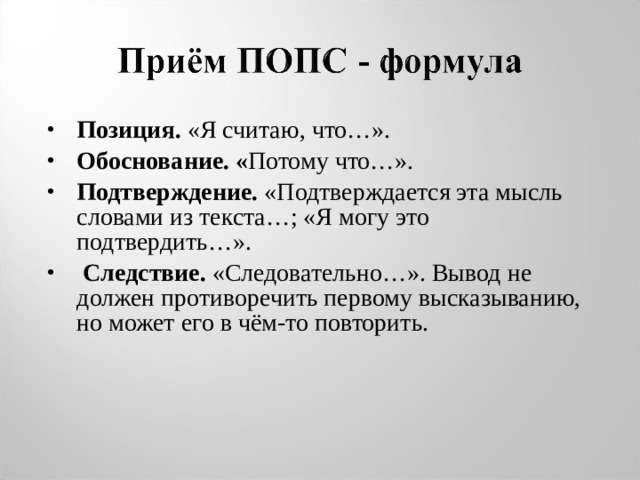 Позиция. «Я считаю, что…». Обоснование. « Потому что…». Подтверждение. «Подтверждается эта мысль словами из текста…; «Я могу это подтвердить…».  Следствие. «Следовательно…». Вывод не должен противоречить первому высказыванию, но может его в чём-то повторить. 