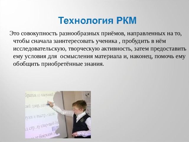  Это совокупность разнообразных приёмов, направленных на то, чтобы сначала заинтересовать  ученика , пробудить в нём исследовательскую, творческую активность, затем предоставить  ему  условия для осмысления материала и, наконец, помочь ему обобщить приобретённые знания . 