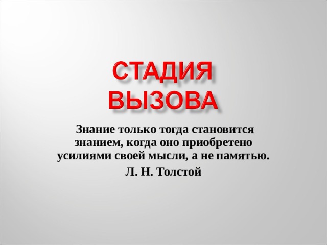  Знание только тогда становится знанием, когда оно приобретено усилиями своей мысли, а не памятью. Л. Н. Толстой 