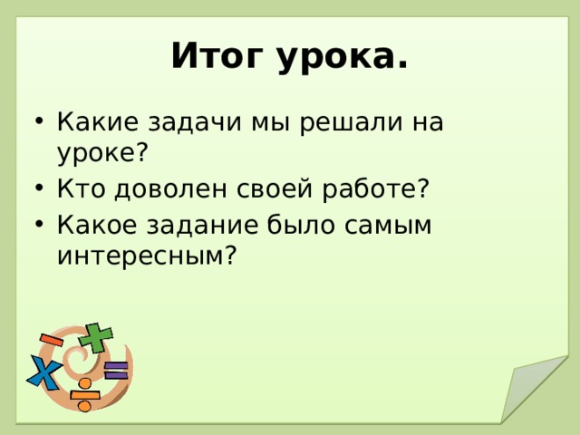 Итог урока. Какие задачи мы решали на уроке? Кто доволен своей работе? Какое задание было самым интересным? 