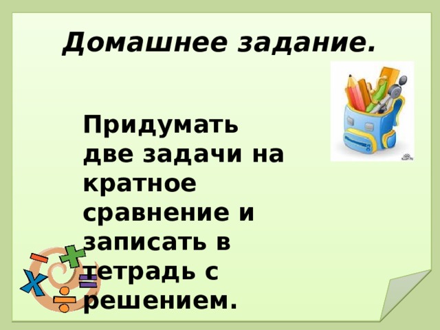 Домашнее задание. Придумать две задачи на кратное сравнение и записать в тетрадь с решением. 