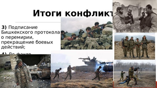 Итоги конфликта: 3) Подписание Бишкекского протокола о перемирии, прекращение боевых действий; 4) Де-факто самостоятельность НКР. 