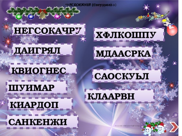 САОСКУЬЛ (сосулька) САОСКУЬЛ (сосулька) НЕГСОКАЧРУ (Снегурочка) НЕГСОКАЧРУ ХФЛКОШПУ  ДАИГРЯЛ  МДААСРКА  КВИОГНЕС САОСКУЬЛ  ШУИМАР КЛААРВН КИАРДОП  САНКЕНЖИ  