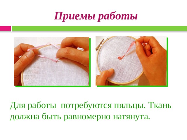  Приемы работы   Для работы потребуются пяльцы. Ткань должна быть равномерно натянута. 