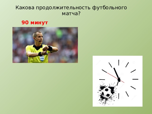 Какова продолжительность футбольного матча? 90 минут 