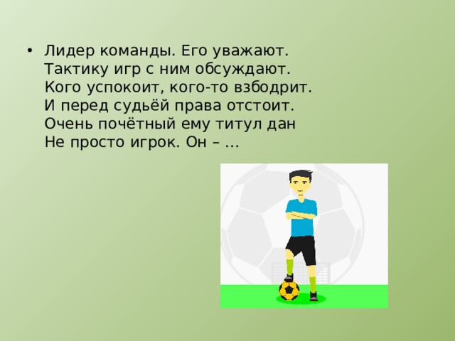 Лидер команды. Его уважают.  Тактику игр с ним обсуждают.  Кого успокоит, кого-то взбодрит.  И перед судьёй права отстоит.  Очень почётный ему титул дан  Не просто игрок. Он – …   