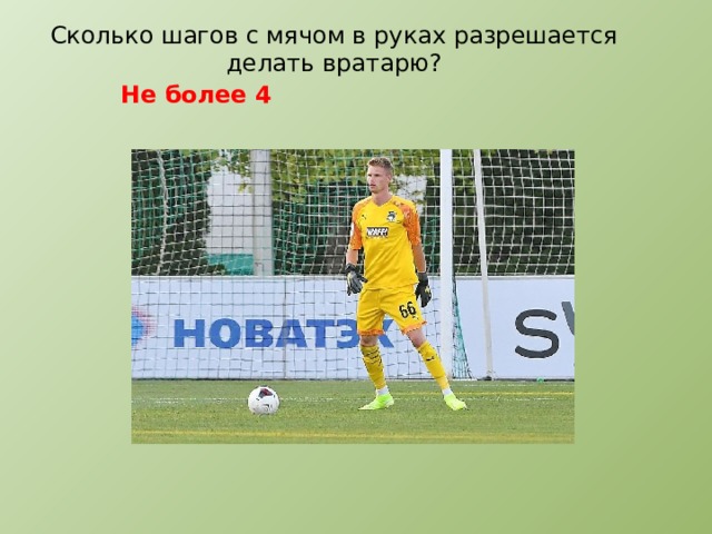 Сколько шагов с мячом в руках разрешается делать вратарю? Не более 4 