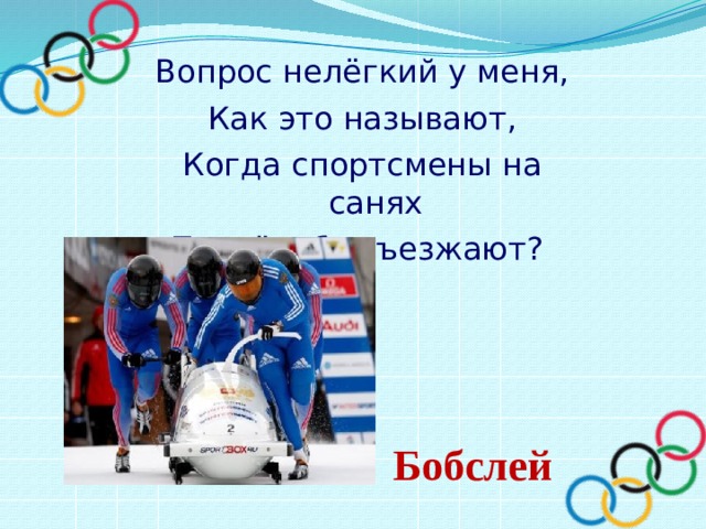 Вопрос нелёгкий у меня, Как это называют, Когда спортсмены на санях По жёлобу съезжают? Бобслей 