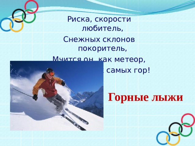 Риска, скорости любитель, Снежных склонов покоритель, Мчится он, как метеор, С высоченных самых гор! Горные лыжи 
