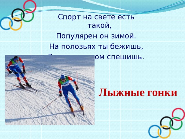 Спорт на свете есть такой, Популярен он зимой. На полозьях ты бежишь, За соперником спешишь.   Лыжные гонки 