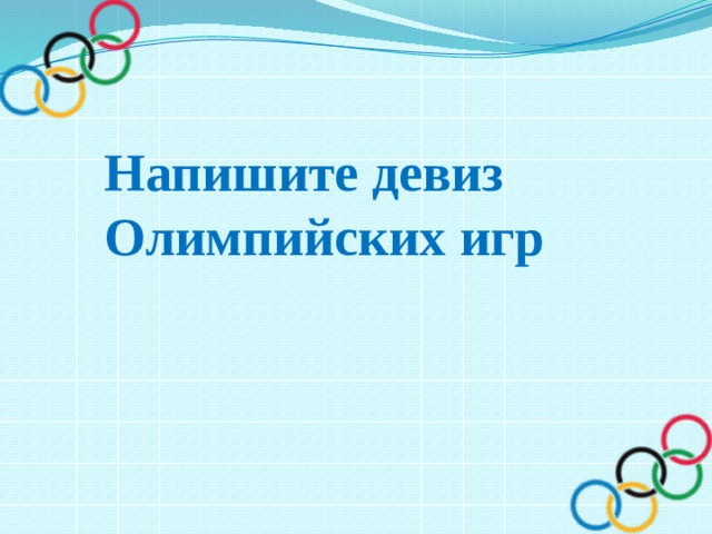 Напишите девиз Олимпийских игр 