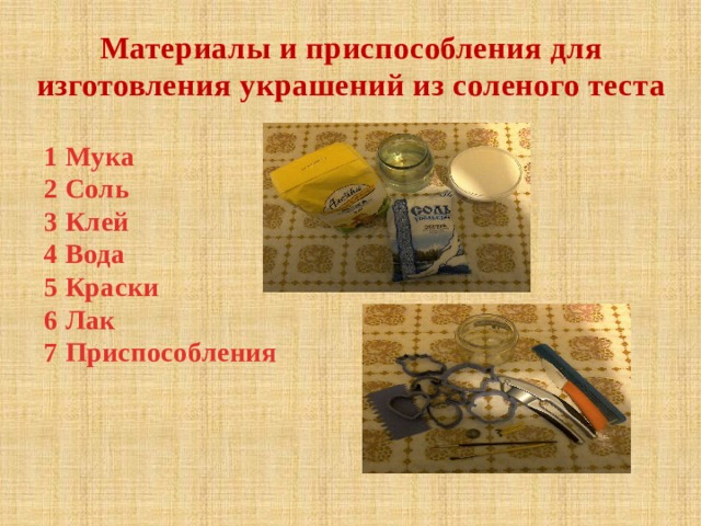 Материалы и приспособления для изготовления украшений из соленого теста 1 Мука 2 Соль 3 Клей 4 Вода 5 Краски 6 Лак 7 Приспособления  