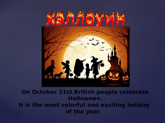On October 31st British people celebrate Halloween. It is the most colorful and exciting holiday of the year. 