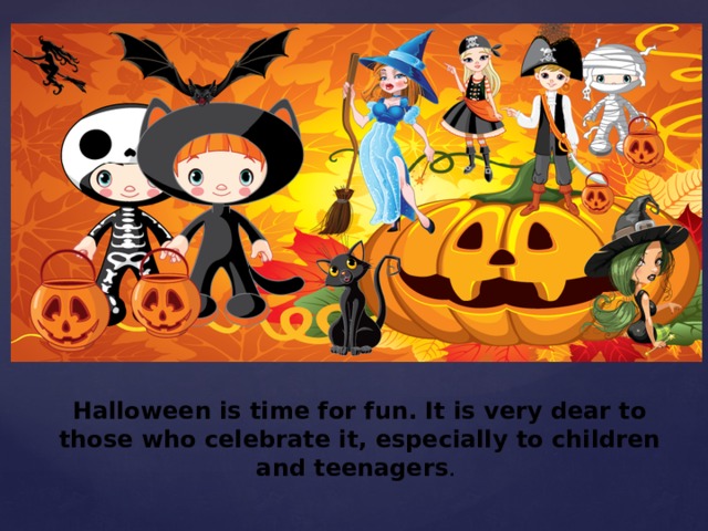 Halloween is time for fun. It is very dear to those who celebrate it, especially to children and teenagers . 