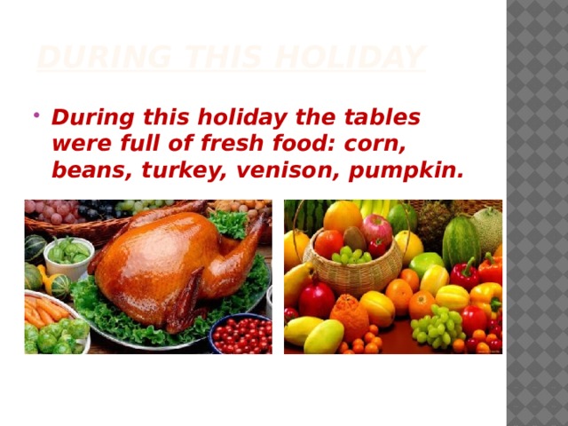 During this holiday During this holiday the tables were full of fresh food: corn, beans, turkey, venison, pumpkin. 