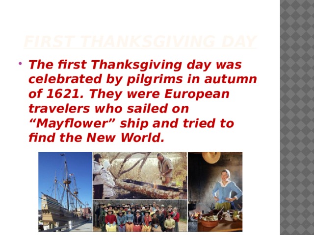 First Thanksgiving day The first Thanksgiving day was celebrated by pilgrims in autumn of 1621. They were European travelers who sailed on “Mayflower” ship and tried to find the New World. 