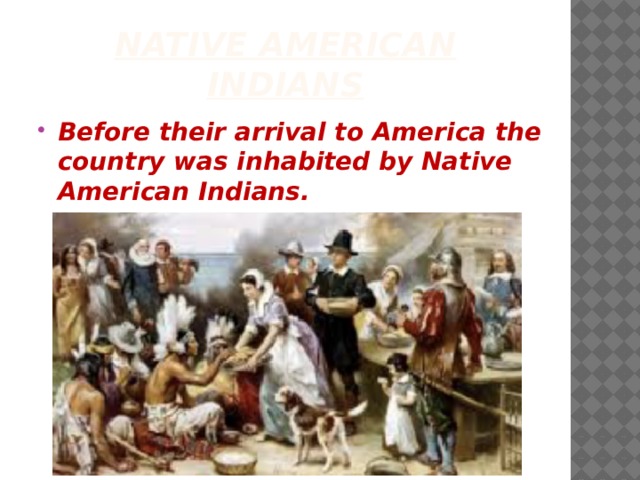 Native American Indians Before their arrival to America the country was inhabited by Native American Indians. 