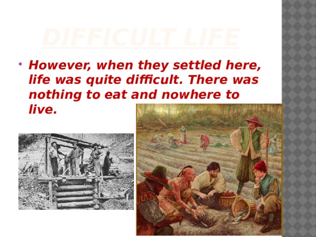 Difficult life However, when they settled here, life was quite difficult. There was nothing to eat and nowhere to live. 