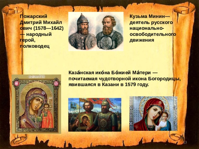 Кузьма Минин— деятель русского национально-освободительного движения  Пожарский Дмитрий   Михайлович (1578—1642) — народный герой, полководец Каза́нская ико́на Бо́жией Ма́тери — почитаемая чудотворной икона Богородицы, явившаяся в Казани в 1579 году.  