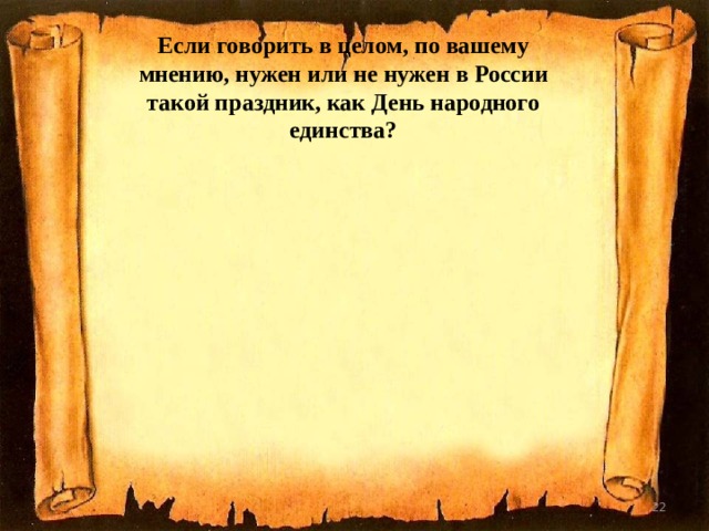 Если говорить в целом, по вашему мнению, нужен или не нужен в России такой праздник, как День народного единства?  