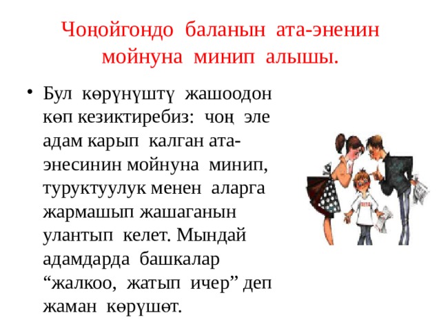 Чоңойгондо баланын ата-эненин мойнуна минип алышы. Бул көрүнүштү жашоодон көп кезиктиребиз: чоң эле адам карып калган ата-энесинин мойнуна минип, туруктуулук менен аларга жармашып жашаганын улантып келет. Мындай адамдарда башкалар “жалкоо, жатып ичер” деп жаман көрүшөт. 