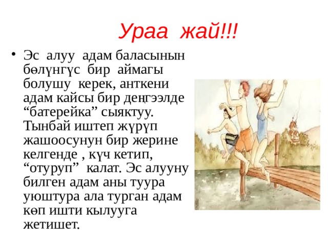  Ураа жай!!! Эс алуу адам баласынын бөлүнгүс бир аймагы болушу керек, анткени адам кайсы бир деңгээлде “батерейка” сыяктуу. Тынбай иштеп жүрүп жашоосунун бир жерине келгенде , күч кетип, “отуруп” калат. Эс алууну билген адам аны туура уюштура ала турган адам көп ишти кылууга жетишет. 