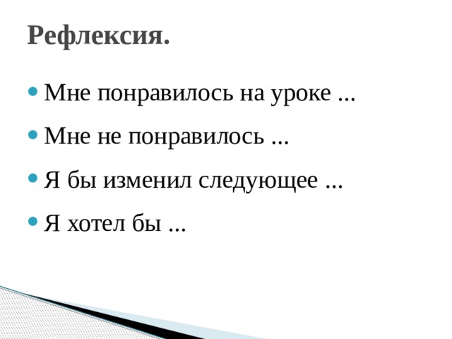 Рефлексия.   Мне понравилось на уроке ... Мне не понравилось ... Я бы изменил следующее ... Я хотел бы ... 