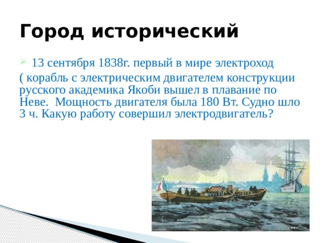 Город исторический 13 сентября 1838г. первый в мире электроход ( корабль с электрическим двигателем конструкции русского академика Якоби вышел в плавание по Неве. Мощность двигателя была 180 Вт. Судно шло 3 ч. Какую работу совершил электродвигатель? 