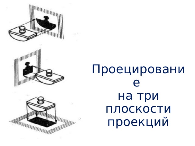 Проецирование  на три плоскости проекций 