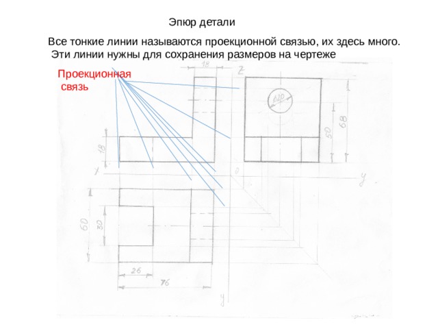 Эпюр детали Все тонкие линии называются проекционной связью, их здесь много.  Эти линии нужны для сохранения размеров на чертеже Проекционная  связь 