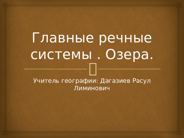 Главные речные системы . Озера. Учитель географии: Дагазиев Расул Лиминович 
