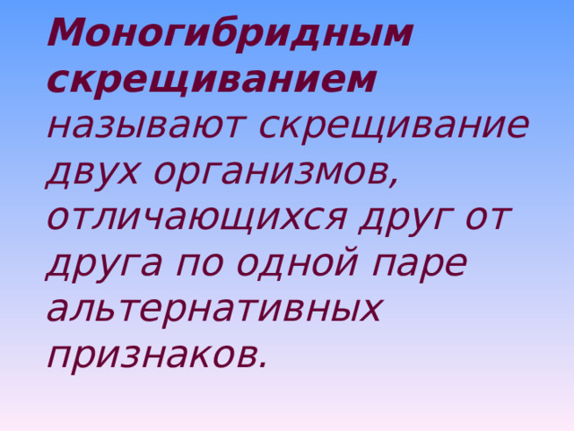 Моногибридным скрещиванием называют скрещивание двух организмов, отличающихся друг от друга по одной паре альтернативных признаков.  