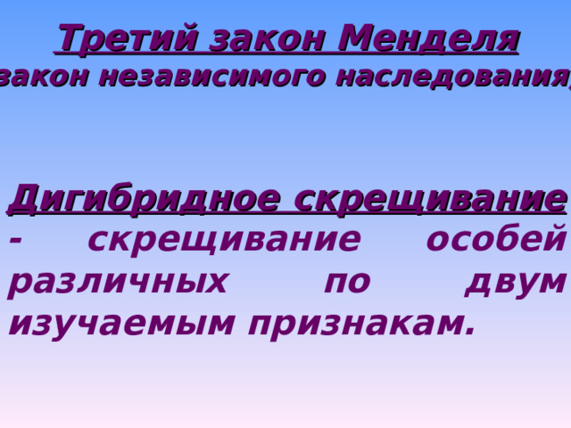 Третий закон Менделя (закон независимого наследования). Дигибридное скрещивание - скрещивание особей различных по двум изучаемым признакам. 