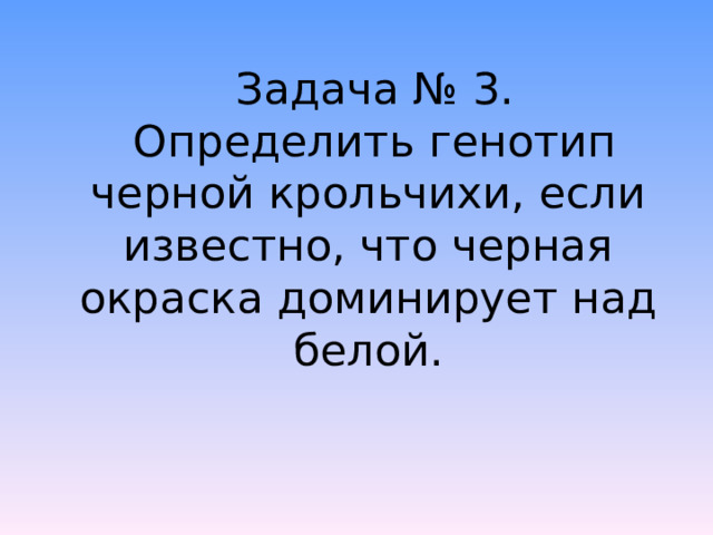 Задача № 3. Определить генотип черной крольчихи, если известно, что черная окраска доминирует над белой. 
