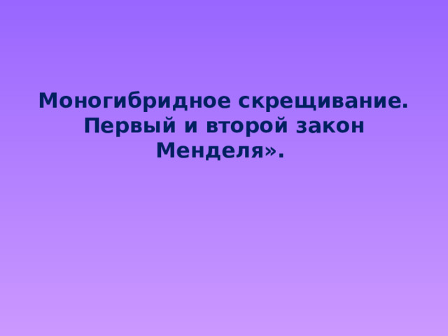 Моногибридное скрещивание. Первый и второй закон Менделя». 
