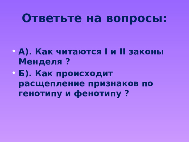 Ответьте на вопросы:  А). Как читаются I и II законы Менделя ? Б). Как происходит расщепление признаков по генотипу и фенотипу ? 