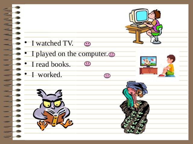 I watched TV. I played on the computer. I read books. I worked. 