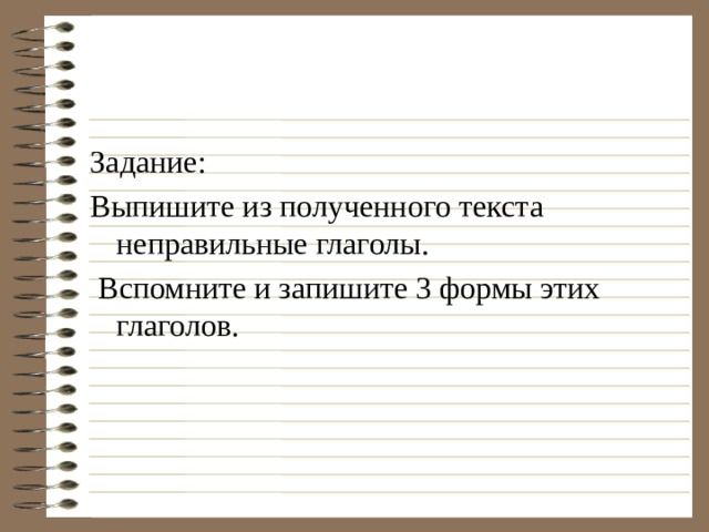 Задание: Выпишите из полученного текста неправильные глаголы.  Вспомните и запишите 3 формы этих глаголов. 
