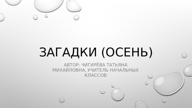 Загадки (осень) Автор: Чигирёва Татьяна Михайловна, УЧИТЕЛЬ НАЧАЛЬНЫХ КЛАССОВ 