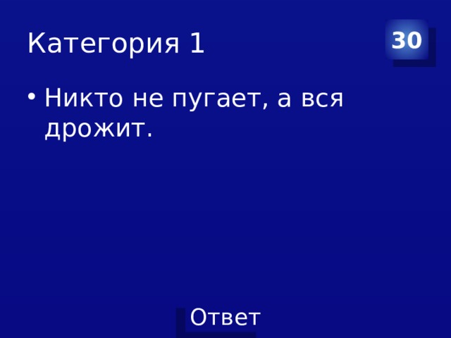 Категория 1 30 Никто не пугает, а вся дрожит.  