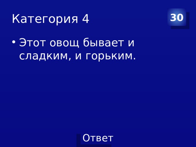 Категория 4 30 Этот овощ бывает и сладким, и горьким. 