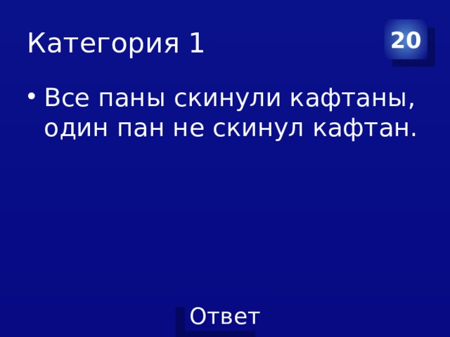 Категория 1 20 Все паны скинули кафтаны, один пан не скинул кафтан. 