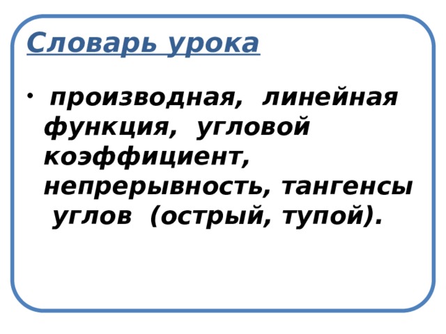 Словарь урока  производная, линейная функция, угловой коэффициент, непрерывность, тангенсы углов (острый, тупой). 