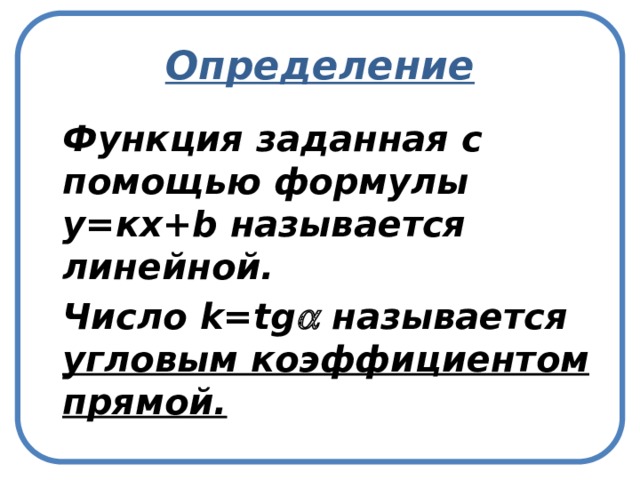 Определение  Функция заданная с помощью формулы у=кх+b называется линейной.  Число k=tg  называется угловым коэффициентом прямой. 