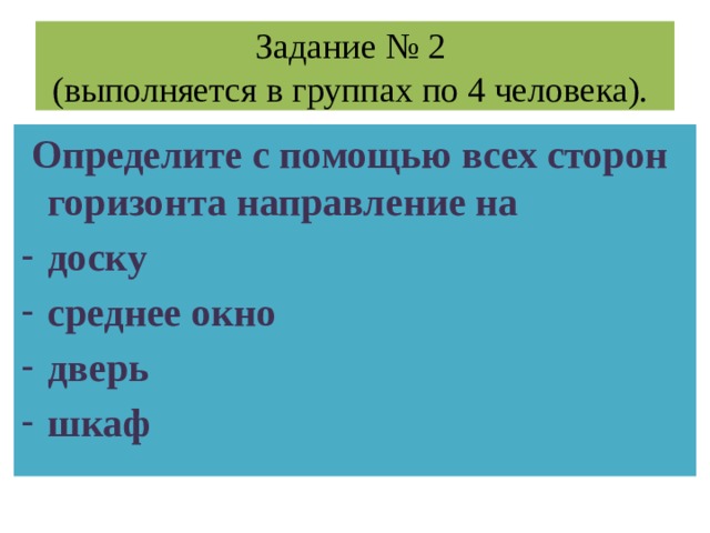 Задание № 2  (выполняется в группах по 4 человека).  Определите с помощью всех сторон горизонта направление на доску среднее окно дверь шкаф 