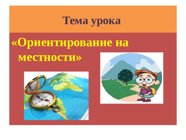 Тема урока «Ориентирование на местности» 