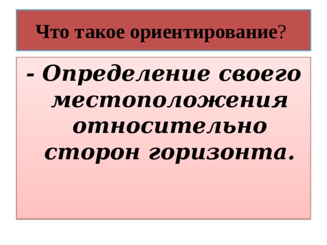 Что такое ориентирование ? - Определение своего местоположения относительно сторон горизонта. 