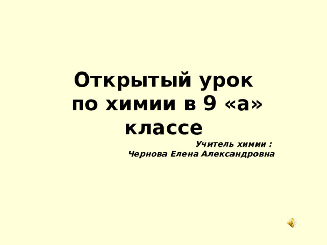 Открытый урок  по химии в 9 «а» классе Учитель химии : Чернова Елена Александровна       