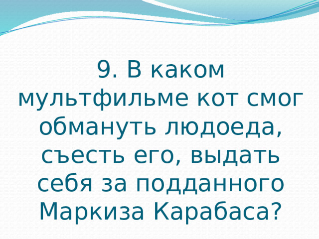9. В каком мультфильме кот смог обмануть людоеда, съесть его, выдать себя за подданного Маркиза Карабаса? 