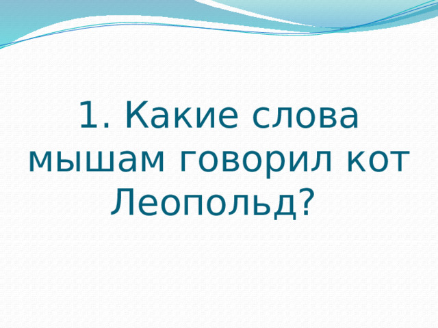 1. Какие слова мышам говорил кот Леопольд? 